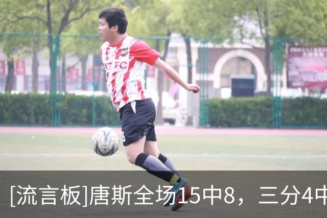 [流言板]唐斯全场15中8，三分4中0得到22分14篮板4助攻1抢断1盖帽